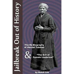 Jailbreak Out of History: The Re-Biography of Harriet Tubman and "The Evil of Female Loaferism, Paperback - Butch Lee imagine