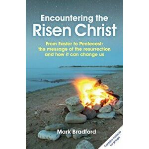 Encountering the Risen Christ. From Easter to Pentecost: the message of the resurrection and how it can change us, Paperback - Mark Bradford imagine