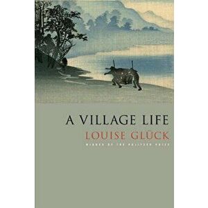 A Village Life: Poems - Louise Gluck imagine