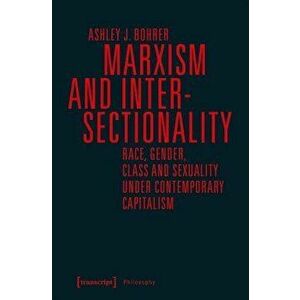 Marxism and Intersectionality: Race, Gender, Class and Sexuality Under Contemporary Capitalism, Paperback - Ashley J. Bohrer imagine