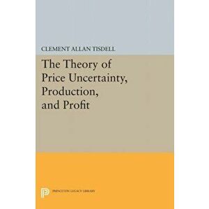 Theory of Price Uncertainty, Production, and Profit, Paperback - Clement Allen Tisdell imagine