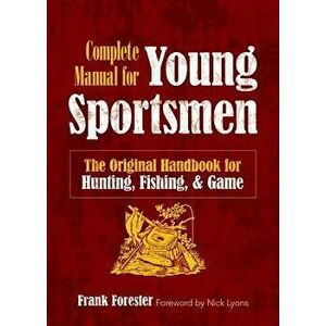 The Complete Manual for Young Sportsmen: The Original Handbook for Hunting, Fishing, and Game, Paperback - Frank Forester imagine
