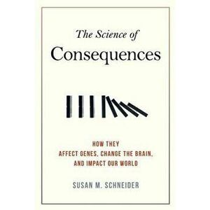 The Science of Consequences: How They Affect Genes, Change the Brain, and Impact Our World, Paperback - Susan M. Schneider imagine