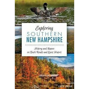 Exploring Southern New Hampshire: : History and Nature on Back Roads and Quiet Waters, Paperback - Lucie Bryar imagine