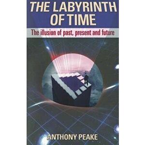 The Labyrinth of Time: The Illusion of Past, Present and Future, Paperback - Anthony Peake imagine