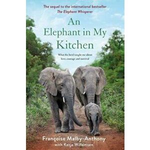 An Elephant in My Kitchen: What the Herd Taught Me about Love, Courage and Survival, Hardcover - Francoise Malby-Anthony imagine