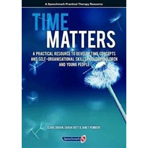 Time Matters. A Practical Resource to Develop Time Concepts and Self-Organisation Skills in Older Children and Young People, Paperback - Sarah Dutt imagine
