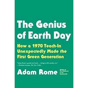 The Genius of Earth Day: How a 1970 Teach-In Unexpectedly Made the First Green Generation, Paperback - Adam Rome imagine