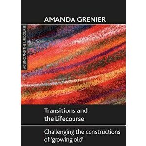 Transitions and the Lifecourse: Challenging the Constructions of 'Growing Old', Paperback - Amanda Grenier imagine
