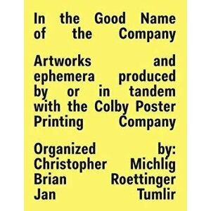 In the Good Name of the Company: Artworks and Ephemera Produced by or in Tandem with the Colby Poster Printing Company, Paperback - Christopher Michli imagine