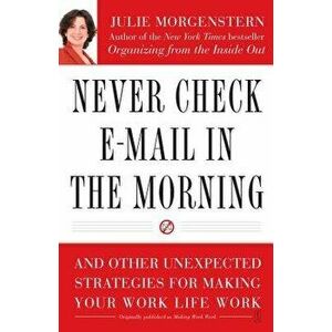 Never Check E-mail in the Morning: And Other Unexpected Strategies for Making Your Work Life Work, Paperback - Julie Morgenstern imagine