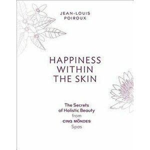 Happiness Within the Skin: The Secrets of Holistic Beauty by the Founder of Cinq Mondes Spas, Paperback - Jean-Louis Poiroux imagine