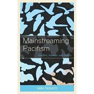 Mainstreaming Pacifism. Conflict, Success, and Ethics, Hardback - Sara Trovato imagine
