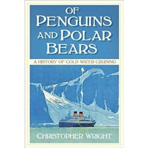 Of Penguins and Polar Bears. A History of Cold Water Cruising, Paperback - Christopher Wright imagine