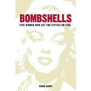 Bombshells. Five Women Who Set the Fifties on Fire, Paperback - Shar Daws imagine