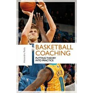 Basketball Coaching. Putting Theory Into Practice, Paperback - Alexandru Radu imagine