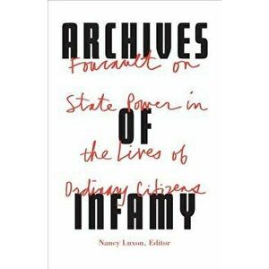 Archives of Infamy: Foucault on State Power in the Lives of Ordinary Citizens, Paperback - Nancy Luxon imagine