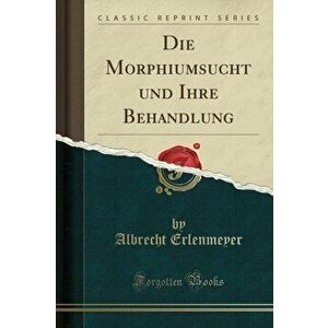 Die Morphiumsucht Und Ihre Behandlung (Classic Reprint), Paperback - Albrecht Erlenmeyer imagine