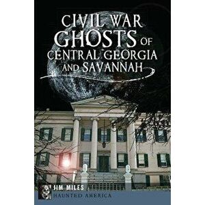 Civil War Ghosts of Central Georgia and Savannah, Paperback - Jim Miles imagine