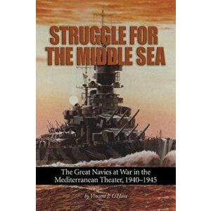 Struggle for the Middle Sea: The Great Navies at War in the Mediterranean Theater, 1940-1945, Paperback - Vincent P. O'Hara imagine