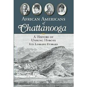 African Americans of Chattanooga: A History of Unsung Heroes, Paperback - Rita Lorraine Hubbard imagine