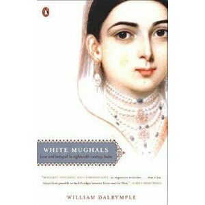 White Mughals: Love and Betrayal in Eighteenth-Century India, Paperback - William Dalrymple imagine
