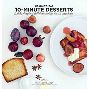 10 Minute Desserts: Quick, Simple & Delicious Recipes for All Occasions, Paperback - Anna Helm Baxter imagine
