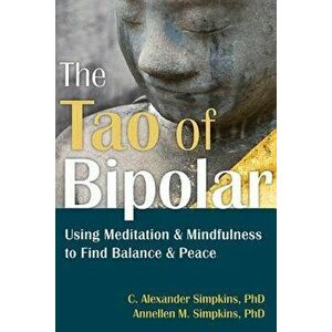 The Tao of Bipolar: Using Meditation & Mindfulness to Find Balance & Peace, Paperback - C. Alexander Simpkins imagine