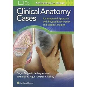 Clinical Anatomy Cases. An Integrated Approach with Physical Examination and Medical Imaging, Paperback - Arthur F., PhD Dalley imagine
