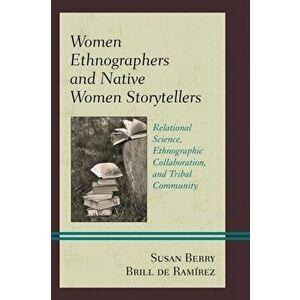 Women Ethnographers and Native Women Storytellers. Relational Science, Ethnographic Collaboration, and Tribal Community, Hardback - Susan Berry Brill imagine