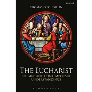 Eucharist. Origins and Contemporary Understandings, Paperback - Professor Thomas O'Loughlin imagine