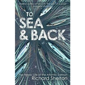 To Sea & Back: The Heroic Life of the Atlantic Salmon, Paperback - Richard Shelton imagine