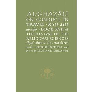 Al-Ghazali on Conduct in Travel. Book XVII of the Revival of the Religious Sciences, Paperback - Abu Hamid Al-Ghazali imagine