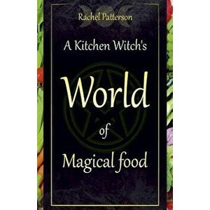 Kitchen Witch's World of Magical Food, Paperback - Rachel Patterson imagine