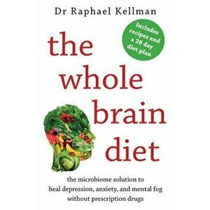 Whole Brain Diet. the microbiome solution to heal depression, anxiety, and mental fog without prescription drugs, Paperback - Raphael Kellman imagine