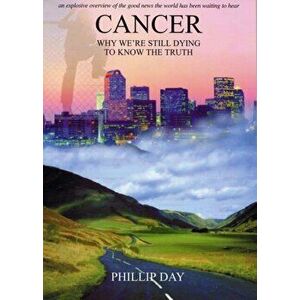 Cancer: Why We're Still Dying to Know the Truth, Paperback - Phillip Day imagine