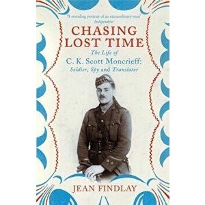 Chasing Lost Time. The Life of C.K. Scott Moncrieff: Soldier, Spy and Translator, Paperback - Jean Findlay imagine