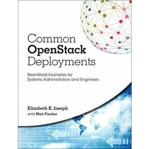 Common OpenStack Deployments. Real-World Examples for Systems Administrators and Engineers, Paperback - Matthew Fischer imagine