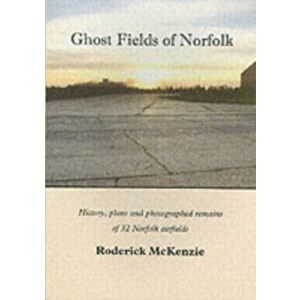 Ghost Fields of Norfolk. Histories, Plans & Photographed Remains of 32 Norfolk Airfields, Paperback - McKenzie Roderick imagine