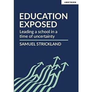 Education Exposed. Leading a school in a time of uncertainty, Paperback - Samuel Strickland imagine