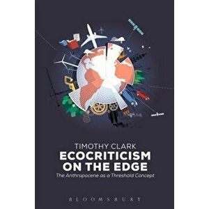 Ecocriticism on the Edge. The Anthropocene as a Threshold Concept, Paperback - Timothy Clark imagine