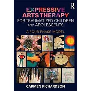 Expressive Arts Therapy for Traumatized Children and Adolescents. A Four-Phase Model, Paperback - Carmen Richardson imagine