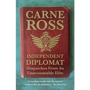 Independent Diplomat. Despatches From An Unaccountable Elite, Paperback - Carne Ross imagine