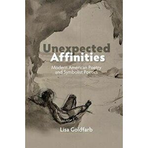 Unexpected Affinities. Modern American Poetry & Symbolist Poetics, Hardback - Lisa Goldfarb imagine