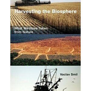 Harvesting the Biosphere. What We Have Taken from Nature, Paperback - Vaclav Smil imagine