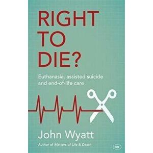 Right to Die?. Euthanasia, Assisted Suicide and End-of-Life Care, Paperback - John Wyatt imagine