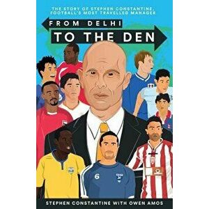From Delhi to the Den. The Story of Football's Most Travelled Coach, Paperback - Stephen Constantine imagine