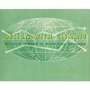 Design with Climate. Bioclimatic Approach to Architectural Regionalism - New and expanded Edition, Paperback - Victor Olgyay imagine