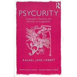 Psycurity. Colonialism, Paranoia, and the War on Imagination, Paperback - Rachel Jane Liebert imagine
