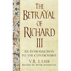 Betrayal of Richard III. An Introduction to the Controversy, Paperback - Peter Hammond imagine